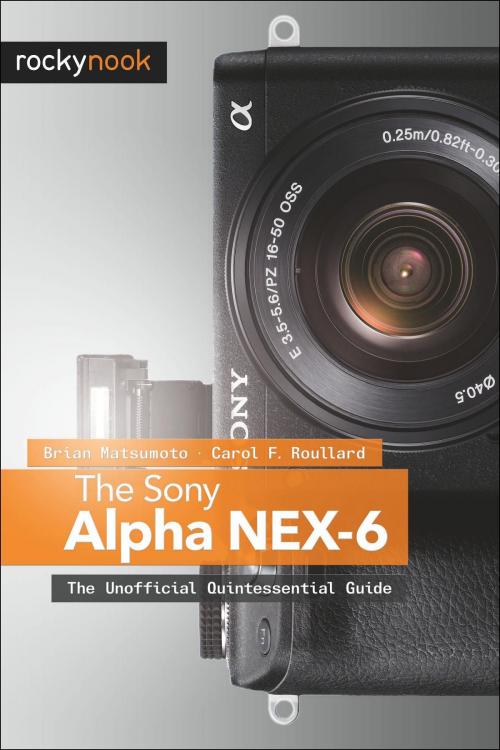 Cover of the book The Sony Alpha NEX-6 by Brian Matsumoto Ph.D, Carol F. Roullard, Rocky Nook