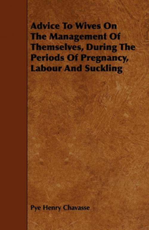 Cover of the book Advice To Wives On The Management Of Themselves, During The Periods Of Pregnancy, Labour And Suckling by Pye Henry Chavasse, Read Books Ltd.