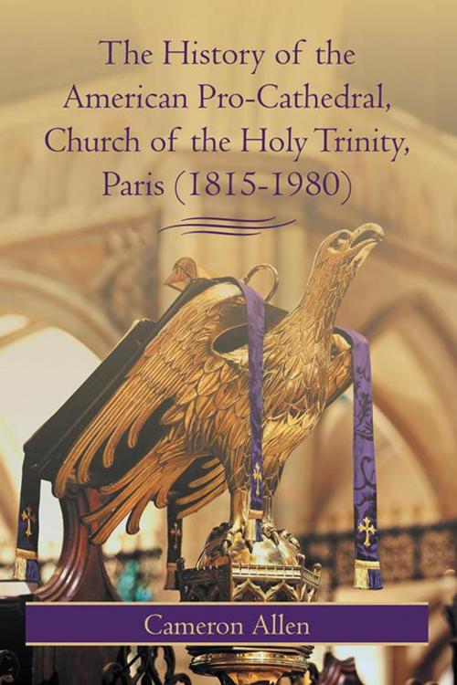 Cover of the book The History of the American Pro-Cathedral of the Holy Trinity, Paris (1815-1980) by Cameron Allen, iUniverse