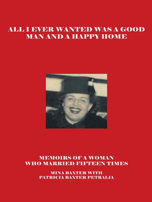 Cover of the book All I Ever Wanted Was a Good Man and a Happy Home by Patricia Baxter Petralia, Mina Baxter Petralia, iUniverse