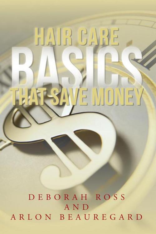 Cover of the book Hair Care Basics That Save Money by Arlon Beauregard, Deborah Ross, iUniverse
