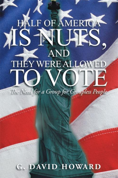 Cover of the book Half of America Is Nuts, and They Were Allowed to Vote by G. David Howard, iUniverse