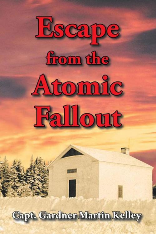 Cover of the book Escape from the Atomic Fallout by Capt. Gardner Martin Kelley, AuthorHouse