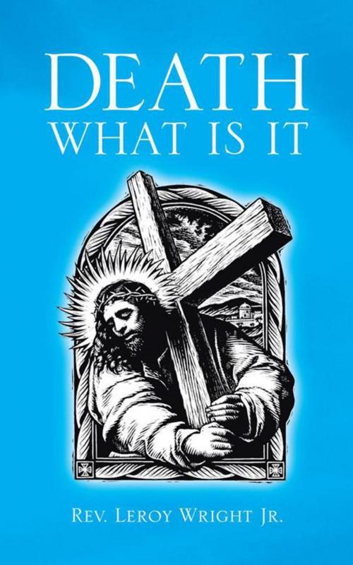 Cover of the book Death What Is It by Leroy Wright Jr., AuthorHouse