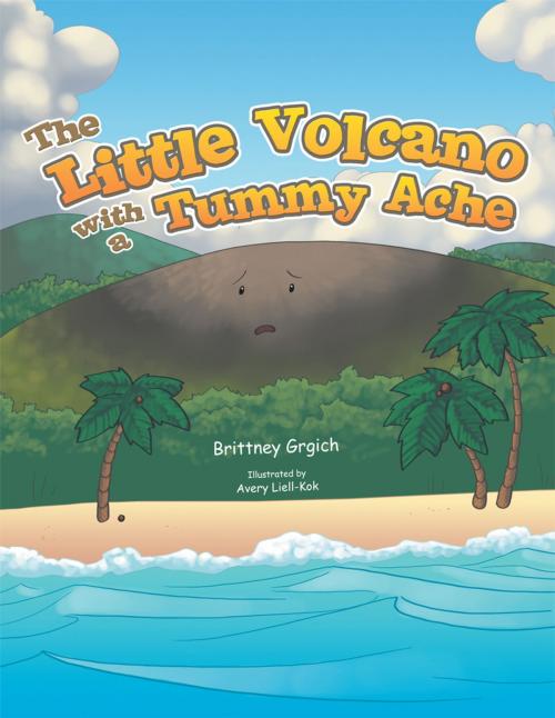 Cover of the book The Little Volcano with a Tummy Ache by Brittney Grgich, AuthorHouse