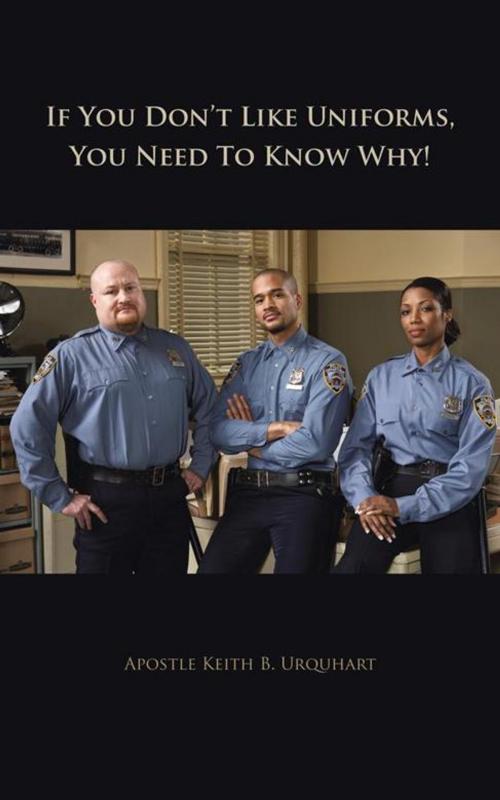 Cover of the book If You Don’T Like Uniforms, You Need to Know Why! by Apostle Keith B. Urquhart, AuthorHouse