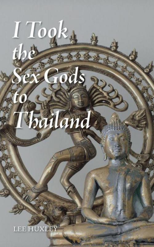 Cover of the book I Took the Sex Gods to Thailand by Lee Huxley, AuthorHouse UK
