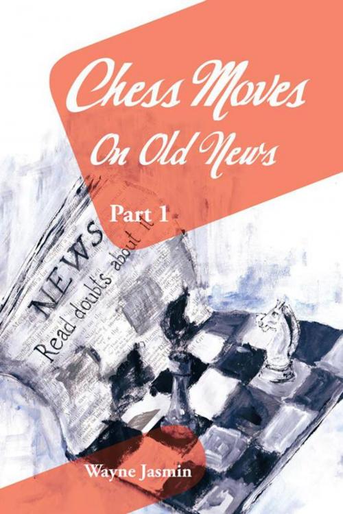 Cover of the book Chess Moves on Old News by Wayne Jasmin, AuthorHouse UK
