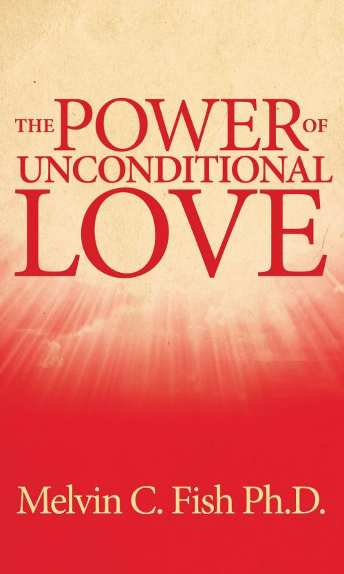 Cover of the book The Power Of Unconditional Love by Melvin C. Fish, Ph. D., BookBaby