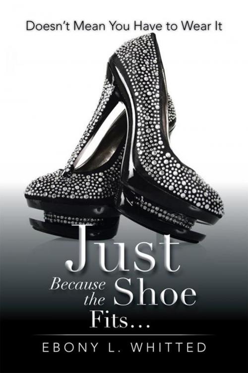 Cover of the book Just Because the Shoe Fits... by Ebony L. Whitted, Xlibris US
