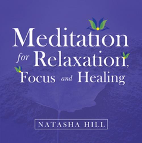 Cover of the book Meditation for Relaxation, Focus and Healing by Natasha Hill, Xlibris AU