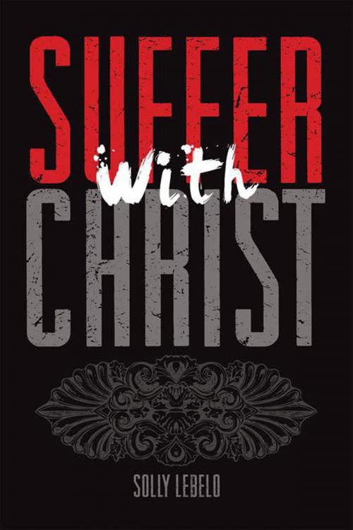 Cover of the book Suffer with Christ by Solly Lebelo, Xlibris UK