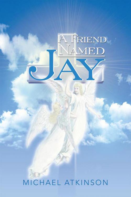 Cover of the book A Friend Named Jay by Michael Atkinson, Xlibris UK