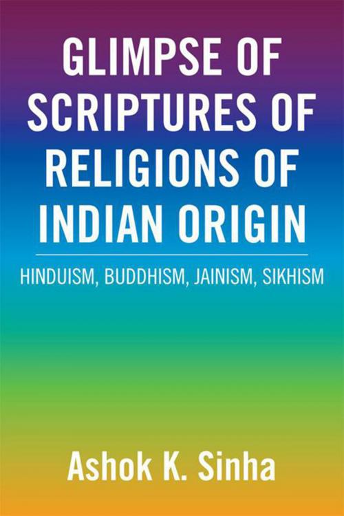 Cover of the book Glimpse of Scriptures of Religions of Indian Origin by Ashok K. Sinha, Xlibris US