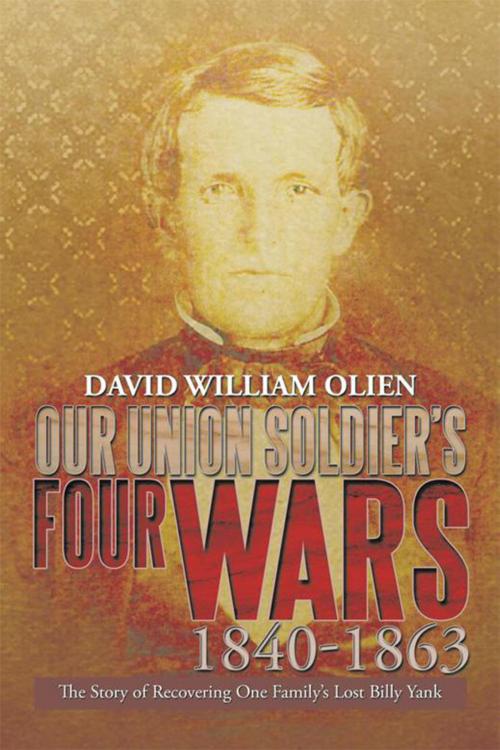 Cover of the book Our Union Soldier’S Four Wars 1840-1863 by David William Olien, Xlibris US