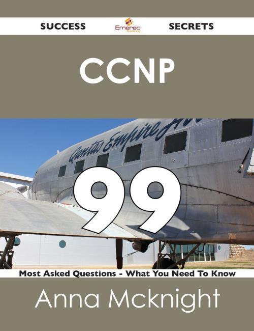 Cover of the book CCNP 99 Success Secrets - 99 Most Asked Questions On CCNP - What You Need To Know by Anna Mcknight, Emereo Publishing