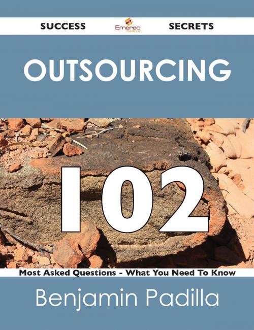 Cover of the book Outsourcing 102 Success Secrets - 102 Most Asked Questions On Outsourcing - What You Need To Know by Benjamin Padilla, Emereo Publishing