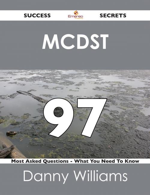 Cover of the book MCDST 97 Success Secrets - 97 Most Asked Questions On MCDST - What You Need To Know by Danny Williams, Emereo Publishing