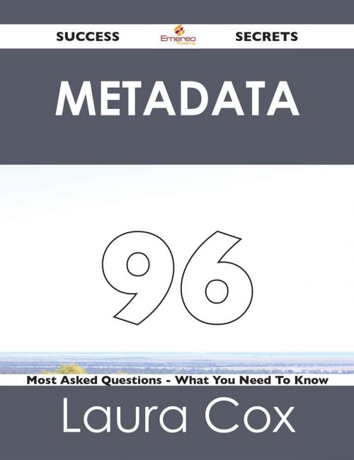 Cover of the book Metadata 96 Success Secrets - 96 Most Asked Questions On Metadata - What You Need To Know by Laura Cox, Emereo Publishing