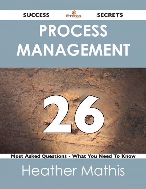 Cover of the book Process Management 26 Success Secrets - 26 Most Asked Questions On Process Management - What You Need To Know by Heather Mathis, Emereo Publishing