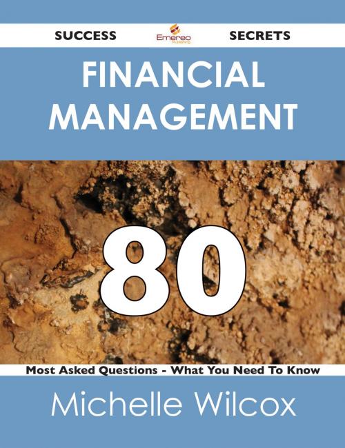 Cover of the book Financial Management 80 Success Secrets - 80 Most Asked Questions On Financial Management - What You Need To Know by Michelle Wilcox, Emereo Publishing