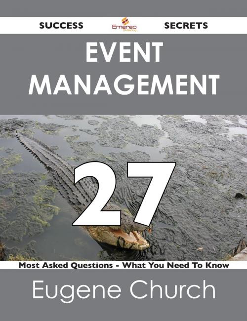 Cover of the book Event Management 27 Success Secrets - 27 Most Asked Questions On Event Management - What You Need To Know by Eugene Church, Emereo Publishing