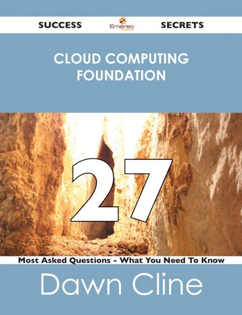 Cover of the book Cloud Computing Foundation 27 Success Secrets - 27 Most Asked Questions On Cloud Computing Foundation - What You Need To Know by Dawn Cline, Emereo Publishing