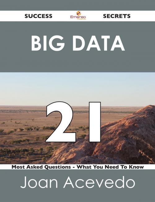 Cover of the book Big Data 21 Success Secrets - 21 Most Asked Questions On Big Data - What You Need To Know by Joan Acevedo, Emereo Publishing