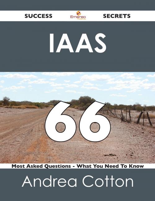 Cover of the book IaaS 66 Success Secrets - 66 Most Asked Questions On IaaS - What You Need To Know by Andrea Cotton, Emereo Publishing