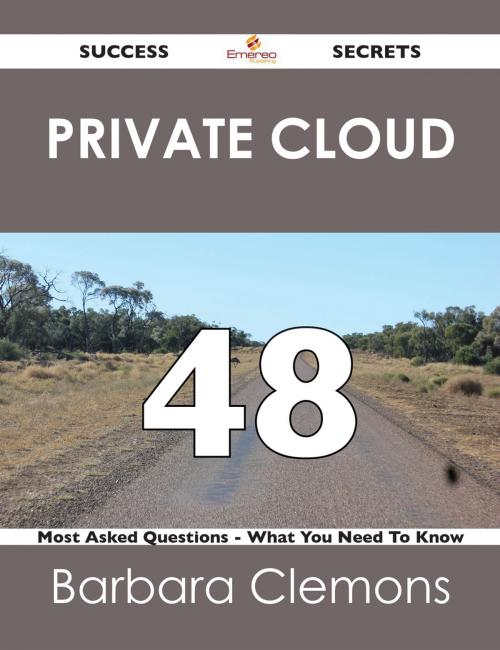 Cover of the book Private Cloud 48 Success Secrets - 48 Most Asked Questions On Private Cloud - What You Need To Know by Barbara Clemons, Emereo Publishing