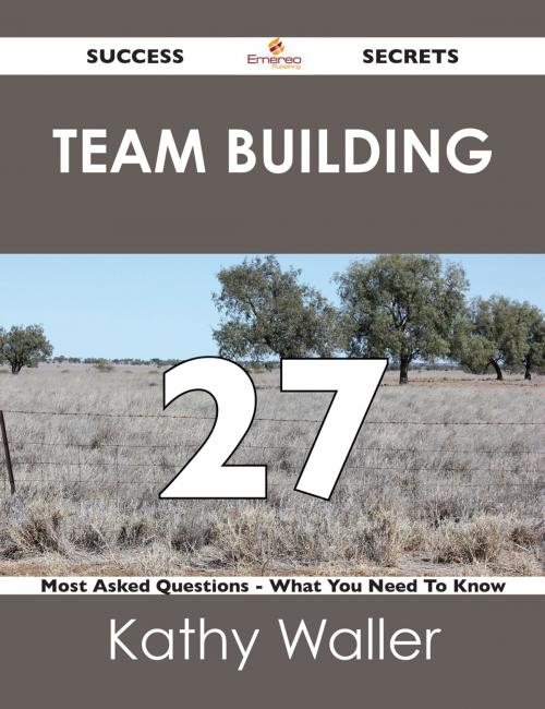 Cover of the book Team Building 27 Success Secrets - 27 Most Asked Questions On Team Building - What You Need To Know by Kathy Waller, Emereo Publishing