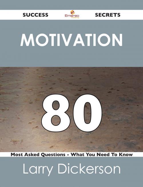 Cover of the book Motivation 80 Success Secrets - 80 Most Asked Questions On Motivation - What You Need To Know by Larry Dickerson, Emereo Publishing