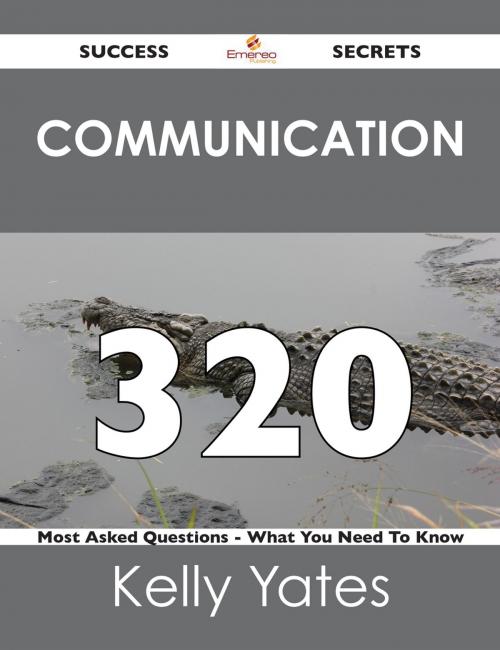 Cover of the book Communication 320 Success Secrets - 320 Most Asked Questions On Communication - What You Need To Know by Kelly Yates, Emereo Publishing
