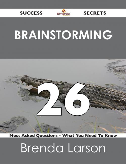 Cover of the book Brainstorming 26 Success Secrets - 26 Most Asked Questions On Brainstorming - What You Need To Know by Brenda Larson, Emereo Publishing