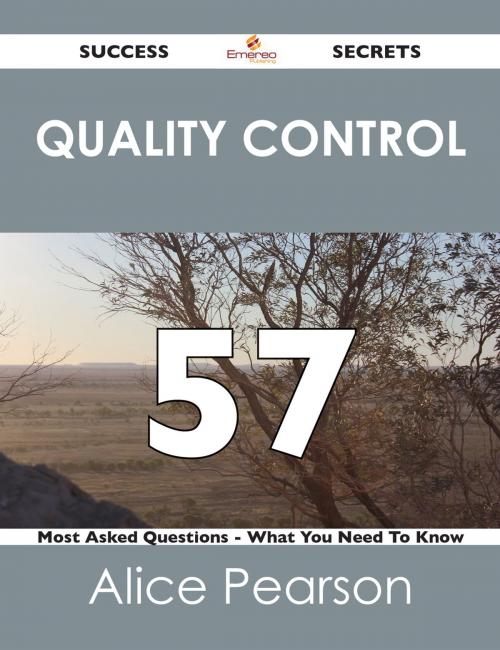 Cover of the book Quality Control 57 Success Secrets - 57 Most Asked Questions On Quality Control - What You Need To Know by Alice Pearson, Emereo Publishing