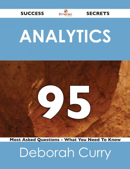 Cover of the book Analytics 95 Success Secrets - 95 Most Asked Questions On Analytics - What You Need To Know by Deborah Curry, Emereo Publishing