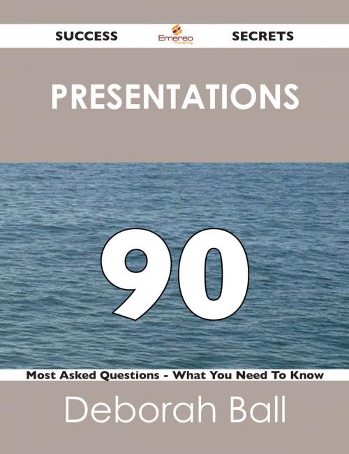 Cover of the book Presentations 90 Success Secrets - 90 Most Asked Questions On Presentations - What You Need To Know by Deborah Ball, Emereo Publishing