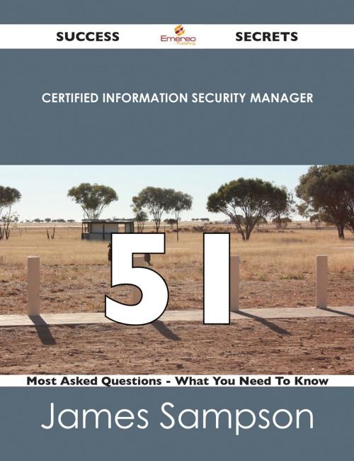 Cover of the book Certified Information Security Manager 51 Success Secrets - 51 Most Asked Questions On Certified Information Security Manager - What You Need To Know by James Sampson, Emereo Publishing