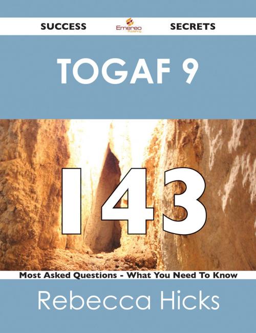 Cover of the book TOGAF 9 143 Success Secrets - 143 Most Asked Questions On TOGAF 9 - What You Need To Know by Rebecca Hicks, Emereo Publishing