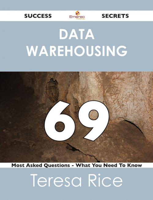 Cover of the book Data Warehousing 69 Success Secrets - 69 Most Asked Questions On Data Warehousing - What You Need To Know by Teresa Rice, Emereo Publishing