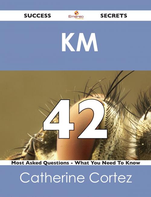 Cover of the book KM 42 Success Secrets - 42 Most Asked Questions On KM - What You Need To Know by Catherine Cortez, Emereo Publishing