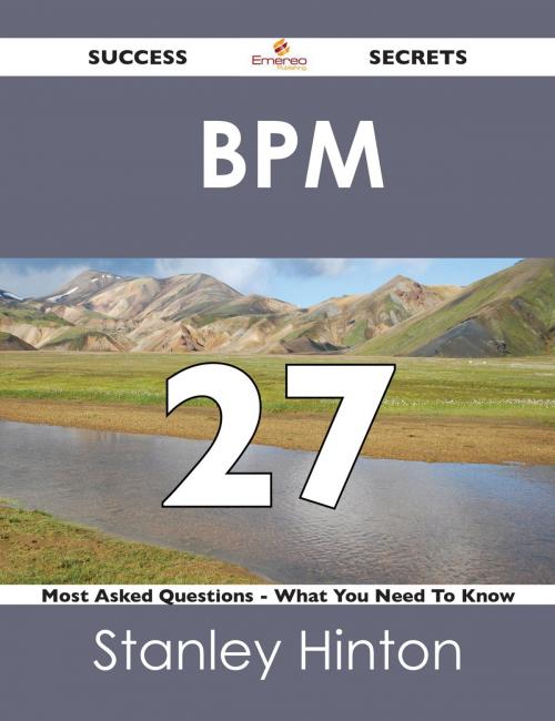 Cover of the book BPM 27 Success Secrets - 27 Most Asked Questions On BPM - What You Need To Know by Stanley Hinton, Emereo Publishing