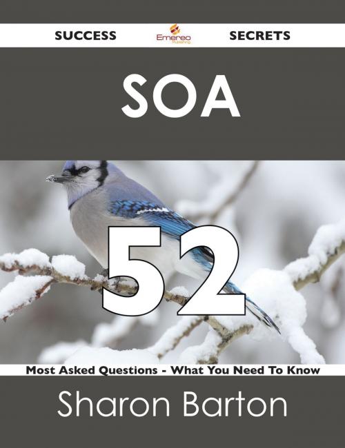 Cover of the book SOA 52 Success Secrets - 52 Most Asked Questions On SOA - What You Need To Know by Sharon Barton, Emereo Publishing