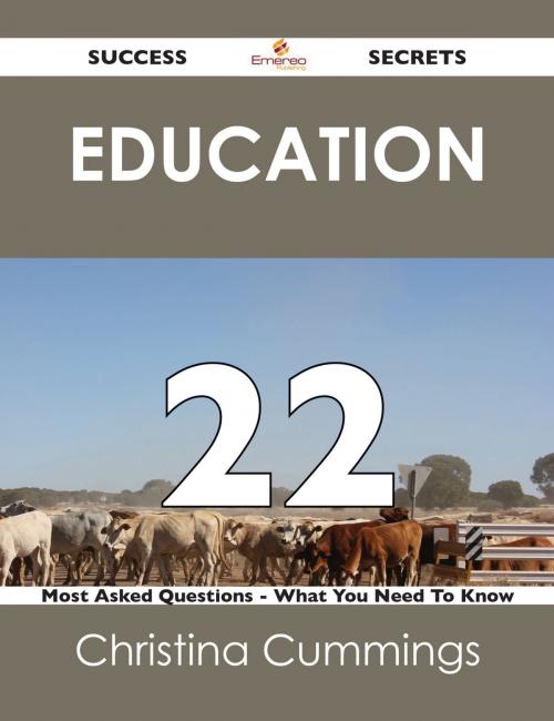 Cover of the book Education 22 Success Secrets - 22 Most Asked Questions On Education - What You Need To Know by Christina Cummings, Emereo Publishing