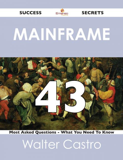 Cover of the book Mainframe 43 Success Secrets - 43 Most Asked Questions On Mainframe - What You Need To Know by Walter Castro, Emereo Publishing