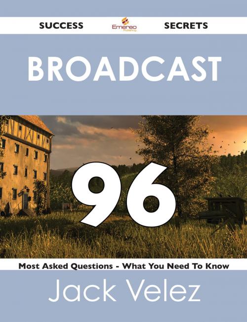 Cover of the book Broadcast 96 Success Secrets - 96 Most Asked Questions On Broadcast - What You Need To Know by Jack Velez, Emereo Publishing