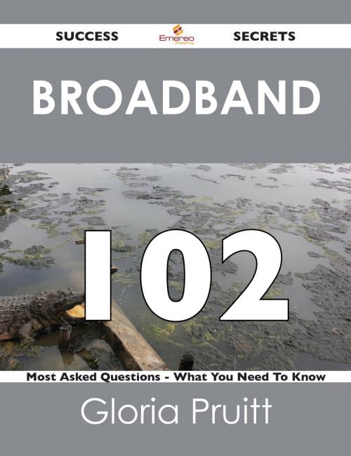 Cover of the book Broadband 102 Success Secrets - 102 Most Asked Questions On Broadband - What You Need To Know by Gloria Pruitt, Emereo Publishing