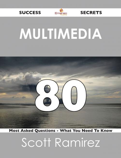 Cover of the book Multimedia 80 Success Secrets - 80 Most Asked Questions On Multimedia - What You Need To Know by Scott Ramirez, Emereo Publishing