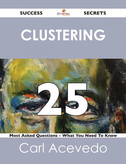 Cover of the book clustering 25 Success Secrets - 25 Most Asked Questions On clustering - What You Need To Know by Carl Acevedo, Emereo Publishing