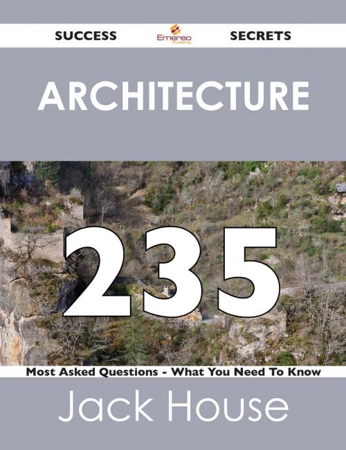 Cover of the book Architecture 235 Success Secrets - 235 Most Asked Questions On Architecture - What You Need To Know by Jack House, Emereo Publishing